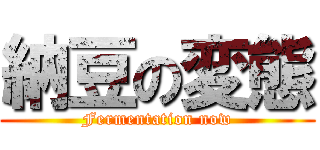 納豆の変態 (Fermentation now)