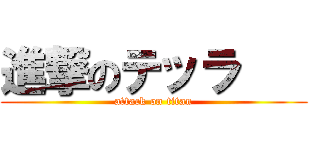 進撃のテッラ    (attack on titan)