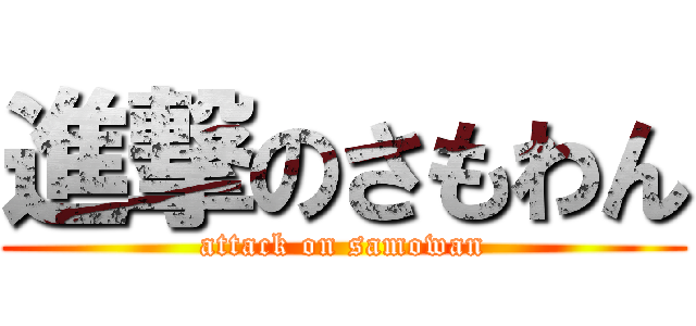 進撃のさもわん (attack on samowan)