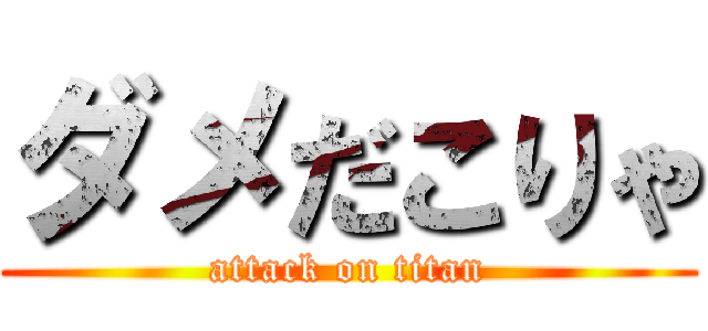 ダメだこりゃ (attack on titan)