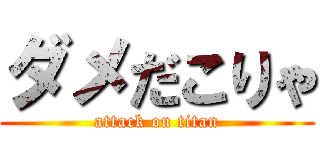 ダメだこりゃ (attack on titan)