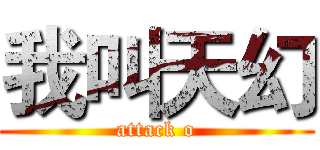 我叫天幻 (attack o)