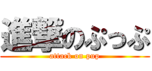進撃のぷっぷ (attack on pup)