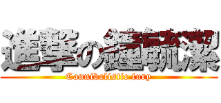 進撃の鐘毓潔 (Cannibalistic fury)