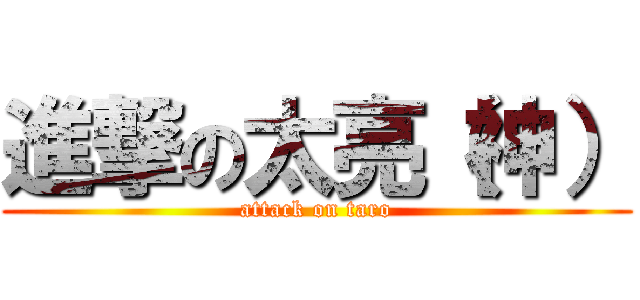 進撃の太亮（神） (attack on taro)