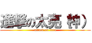 進撃の太亮（神） (attack on taro)