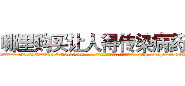 哪里购买让人得传染病药 (哪里购买让人得传染病药【电-186x2687x6963-Q278180069元-吉-药-业】我们做的是长期生意,靠的是老客户长期支持 http://sngk.net/9IbImn
)