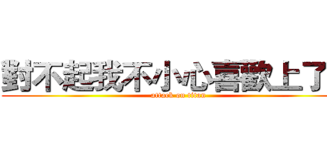 對不起我不小心喜歡上了你 (attack on titan)