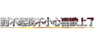對不起我不小心喜歡上了你 (attack on titan)