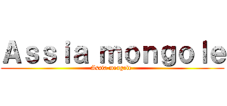 Ａｓｓｉａ ｍｏｎｇｏｌｅ (Assia mongole )