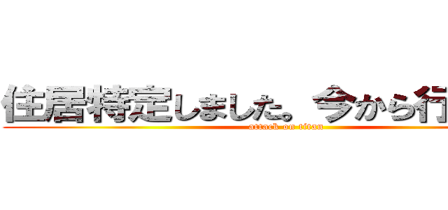 住居特定しました。今から行きます。 (attack on titan)