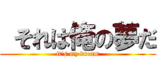  それは俺の夢だ (it\'s my dream)