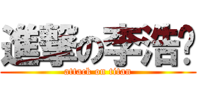 進撃の李浩沅 (attack on titan)