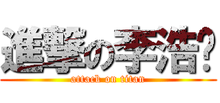 進撃の李浩沅 (attack on titan)