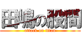 田嶋の股間 (attack on titan)