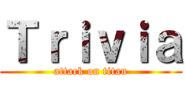 Ｔｒｉｖｉａ (attack on titan)