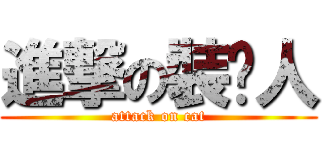 進撃の裝傻人 (attack on cat)