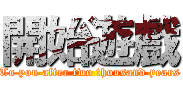 開始遊戲 (To you after two thousand years)