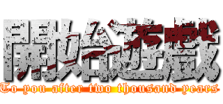 開始遊戲 (To you after two thousand years)