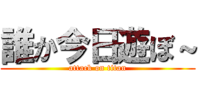 誰か今日遊ぼ～ (attack on titan)