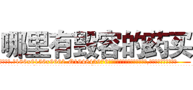 哪里有毁容的药买 (哪里有毁容的药买【电.话186x0156x9662-Q194843976林氏药业】我们做的是长期生意,靠的是老客户长期支持
参考消息网2月20日报道 韩媒称，“剩女多、离婚率高的城市，房价一定会上涨。”这是中国经济学家金岩石2016年12月参加在上海举行的房地产相关论坛时说的话。
)