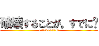 破壊することが。すでに🎵 (attack on titan)