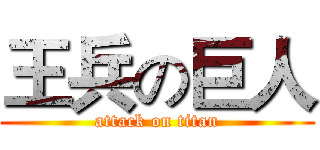 王兵の巨人 (attack on titan)