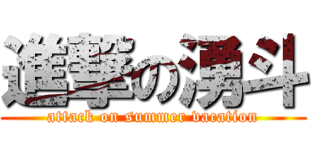 進撃の湧斗 (attack on summer vacation)