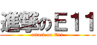 進撃のＥ１１ (attack on E11)