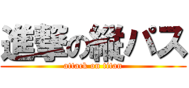 進撃の縦パス (attack on titan)