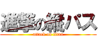 進撃の縦パス (attack on titan)