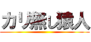 カリ無し猿人 ()