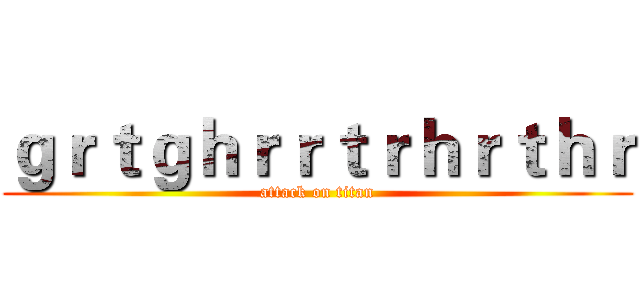 ｇｒｔｇｈｒｒｔｒｈｒｔｈｒ (attack on titan)