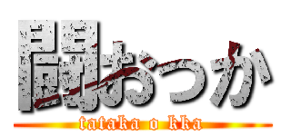 闘おっか (tataka o kka)