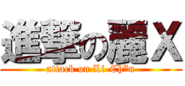 進撃の麗Ｘ (attack on Li-Ch*n)
