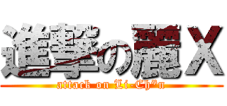 進撃の麗Ｘ (attack on Li-Ch*n)