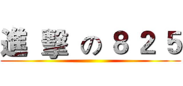 進  擊  の ８ ２ ５ ()