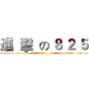 進  擊  の ８ ２ ５ ()