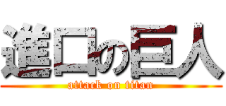 進口の巨人 (attack on titan)