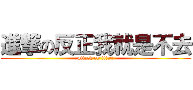 進撃の反正我就是不去 (attack on titan)