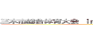 三木市総合体育大会 ｉｎ三木市立緑が丘中学校 ()