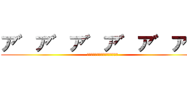 ア゛ア゛ア゛ア゛ア゛ア゛ (Урааааааааааааа！)