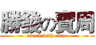 勝發の賓周 (attack with nano)