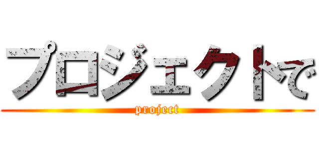 プロジェクトで (project)