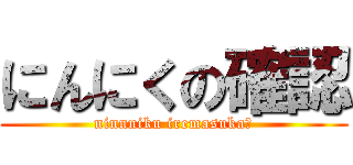 にんにくの確認 (ninnniku iremasuka?)