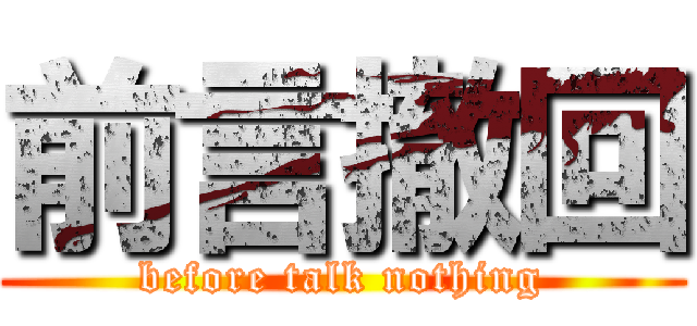 前言撤回 (before talk nothing)