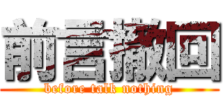 前言撤回 (before talk nothing)