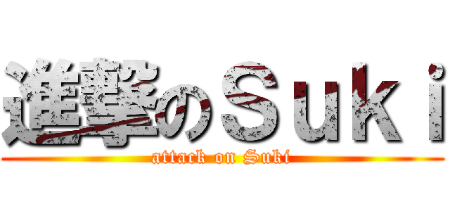 進撃のＳｕｋｉ (attack on Suki)