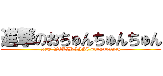 進撃のおちゅんちゅんちゅん (tamai WORLD LAST otyuntyuntyun)