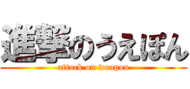 進撃のうえぽん (attack on weapon)